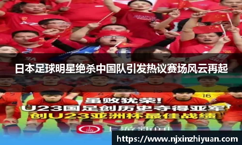 日本足球明星绝杀中国队引发热议赛场风云再起