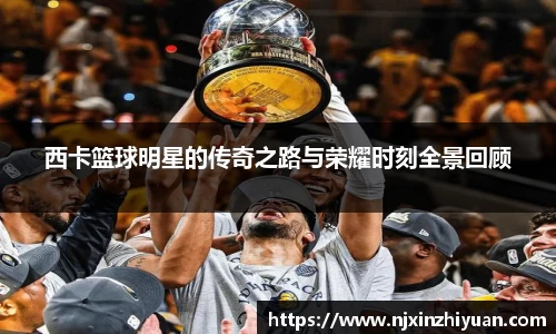 西卡篮球明星的传奇之路与荣耀时刻全景回顾