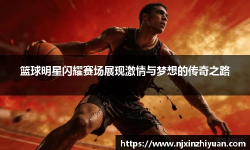 篮球明星闪耀赛场展现激情与梦想的传奇之路